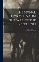 The Signal Corps, U.S.A. in the War of the Rebellion 1016021828 Book Cover