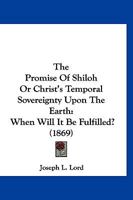 The Promise Of Shiloh Or Christ’s Temporal Sovereignty Upon The Earth: When Will It Be Fulfilled? 112003969X Book Cover