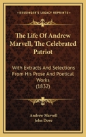 The Life of Andrew Marvell, the Celebrated Patriot: With Extracts and Selections From His Prose and Poetical Works 1522770666 Book Cover