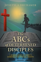 The ABCs of Determined Disciples: A 26-Week Study of Christ's Commands for Spiritual Growth B0GZ14Z5WS Book Cover