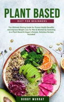 Plant-Based Diet for Beginners: The Ultimate Dieting Guide for Proven Health Benefits and Improve Weight Loss for Men & Women by Switching to a Plant-Based & Vegan Lifestyle 1800761198 Book Cover