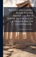 Recueil Des Cartes, Plans Vues Et Medailles, Pour Servir Au Voyage De La Troade. Par J. B. Lechevallier... (French Edition) 1024769194 Book Cover