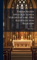 P.beda Mayrs Apologie Seiner Vertheidigung Der Katholischen Religion (German Edition) 1024723542 Book Cover