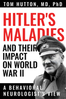 Hitler's Maladies and Their Impact on World War II: A Behavioral Neurologist's View 1682831663 Book Cover