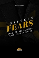 Unspoken Fears: Mastering Clients in Sales – Unlock Hidden Objections and Close More Deals with Confidence B0F6MMMXYF Book Cover