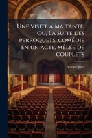 Une visite a ma tante; ou, La suite des perroquets, comédie en un acte, mêlée de couplets 1172451303 Book Cover