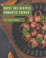 Oops! 303 Romantic French Recipes: I Love Romantic French Cookbook! B08GDK9L98 Book Cover
