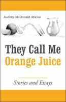 They Call Me Orange Juice: Stories and Essays 1480859419 Book Cover