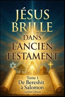 JÉSUS BRILLE DANS L'ANCIEN TESTAMENT: TOME 1 : De Bereshit à Salomon (French Edition) B0GRTMTG8D Book Cover