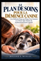 LE PLAN DE SOINS POUR LA DÉMENCE CANINE: Une Méthode Étape par Étape Pour Soutenir Les Chiens Âgés Atteints de Dysfonctionnement Cognitif B0HMS3T913 Book Cover