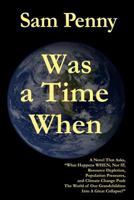 Was a Time When: A Novel That Asks, “What Happens WHEN, Not IF, Resource Depletion, Population Pressures, and Climate Change Push The World of Our Grandchildren Into a Great Collapse?” 0975567136 Book Cover