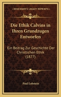 Die Ethik Calvins in Ihren Grundz�gen Entworfen: Ein Beitrag Zur Geschichte Der Christlichen Ethik 1145071392 Book Cover
