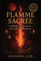 FLAMME SACRÉE - Le Rituel Ultime de la Sorcellerie Moderne: Rituels inédits, magie du feu, sortilèges de transformation et secrets ésotériques pour ... veulent reprendre le pouvoir (French Edition) B0FGPX1L2C Book Cover