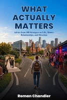 What Actually Matters: Advice from 300 Strangers on Life, Money, Relationships, and Direction B0H16PDFKM Book Cover