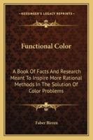Functional Color: A Book Of Facts And Research Meant To Inspire More Rational Methods In The Solution Of Color Problems 1162978848 Book Cover