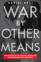 War By Other Means: The Pacifists of the Greatest Generation Who Revolutionized Resistance 1612199240 Book Cover