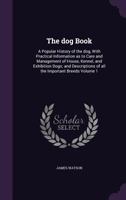 The dog Book: A Popular History of the dog, With Practical Information as to Care and Management of House, Kennel, and Exhibition Dogs; and Descriptions of all the Important Breeds; Volume 1 9354015328 Book Cover