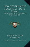 New Government Succession Duty Tables, for the Use of Successors to Property 0353935409 Book Cover