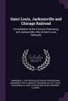 Saint Louis, Jacksonville and Chicago Railroad: Consolidation of the Tonica & Petersburg, and Jacksonville, Alton & Saint Louis Railroads 1378257944 Book Cover