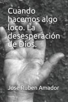 Cuando Hacemos Algo Loco. La Desesperaci�n de Dios. 1549588559 Book Cover