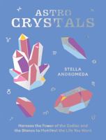 Astrocrystals: Harness the Power of the Zodiac and the Stones to Manifest the Life You Want 1784886378 Book Cover