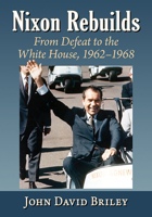 Nixon Rebuilds: From Defeat to the White House, 1962-1968 1476683883 Book Cover