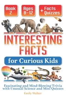 Interesting Facts for Curious Kids Ages 8–12 (Book 2): Fascinating and Mind-Blowing Trivia with Unusual Science and Mini Quizzes B0FBM6WFXP Book Cover