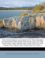 The Constables' Accounts of the Manor of Manchester From the Year 1612 to the Year 1647, and From the Year 1743 to the Year 1776. Printed Under the ... of the City of Manchester, From The...; 01 1013671368 Book Cover