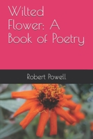 Wilted Flower: A Book of Poetry 1727241045 Book Cover