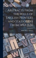Abstracts From the Wills of English Printers and Stationers From 1492-1630 9354219098 Book Cover