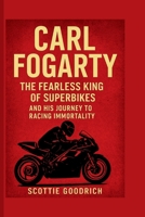 CARL FOGARTY: The Fearless King of Superbikes and His Journey to Racing Immortality B0FPR6B9MJ Book Cover