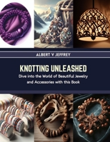 Knotting Unleashed: Dive into the World of Beautiful Jewelry and Accessories with this Book B0CRS7Y51L Book Cover