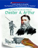 How To Draw The Life And Times Of Chester A. Arthur (Kid's Guide to Drawing the Presidents of the United States of America) 1404229981 Book Cover
