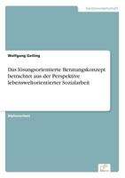 Das Losungsorientierte Beratungskonzept Betrachtet Aus Der Perspektive Lebensweltorientierter Sozialarbeit 3838608763 Book Cover