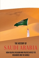 The History Of Saudi Arabia: How Volatile Religion And Politics Affect Its Neighbors And The World B09MYHKN5X Book Cover