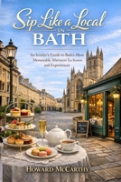 SIP LIKE A LOCAL IN BATH: An Insider’s Guide to Bath’s Most Memorable Afternoon Tea Rooms and Experiences B0GZQ7VZYJ Book Cover
