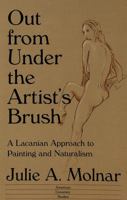 Out from Under the Artist's Brush: A Lacanian Approach to Painting and Naturalism (American University Studies Series II, Romance Languages and Literature) 0820416428 Book Cover