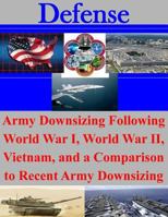 Army Downsizing Following World War I, World War II, Vietnam, and a Comparison to Recent Army Downsizing 1500807524 Book Cover