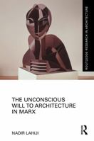 The Unconscious Will to Architecture in Marx (Routledge Research in Architecture) 1041393814 Book Cover