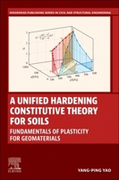 A Unified Hardening Constitutive Theory for Soils: Fundamentals of Plasticity for Geomaterials (Woodhead Publishing Series in Civil and Structural Engineering) 044327570X Book Cover