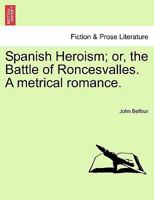 Spanish Heroism; or, the Battle of Roncesvalles. A metrical romance. 1241040397 Book Cover