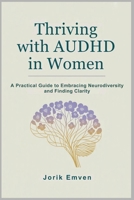 Thriving with AUDHD in Women: A Practical Guide to Embracing Neurodiversity and Finding Clarity B0FV3B6B1G Book Cover