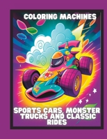 Coloring Machines: Sports Cars, Monster Trucks and Classic Rides B0BXNJ5GCD Book Cover