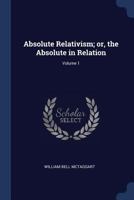 Absolute Relativism; or, the Absolute in Relation; Volume 1 1021942634 Book Cover