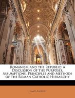 Romanism and the Republic: A Discussion of the Purposes, Assumptions, Principles and Methods of the Roman Catholic Hierarchy 101468692X Book Cover