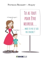 Tu as tout pour être heureux...: ... mais tu ne le sais pas encore ! (French Edition) B078X52RZC Book Cover