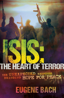 ISIS, the Heart of Terror: The Unexpected Response Bringing Hope for Peace 1629113867 Book Cover