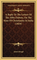 A Reply To The Letters Of The Abbe Dubois, On The State Of Christianity In India 1354353188 Book Cover