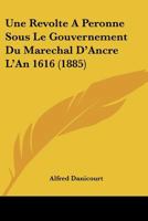 Une Revolte A Peronne Sous Le Gouvernement Du Marechal D'Ancre L'An 1616 (1885) 1146489188 Book Cover