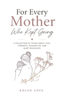 For Every Mother Who Kept Going: A collection of poems about love, strength, exhaustion, and quiet resilience B0H12JKNPQ Book Cover